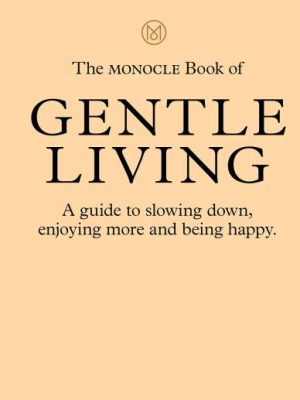The Monocle Book of Gentle Living: A guide to slowing down, enjoying more and be