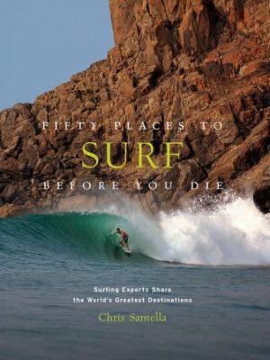 Fifty Places to Surf Before You Die: Surfing Experts Share the World's Greatest