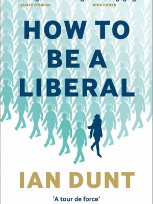 How To Be A Liberal: The Story of Liberalism and the Fight for its Life